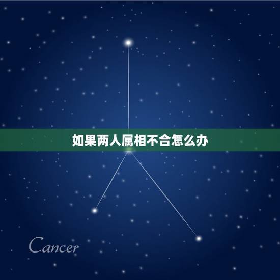 如果两人属相不合怎么办,两个人属相不合在一起生活真的不好吗? 如果两人属相不合怎么办,两个人属相不合在一起生活真的不好吗?