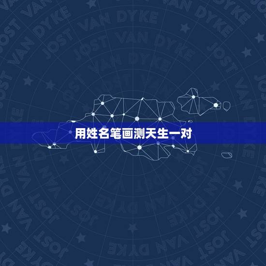 用姓名笔画测天生一对,怎么测试姓名缘分? 用姓名笔画测天生一对,怎么测试姓名缘分?