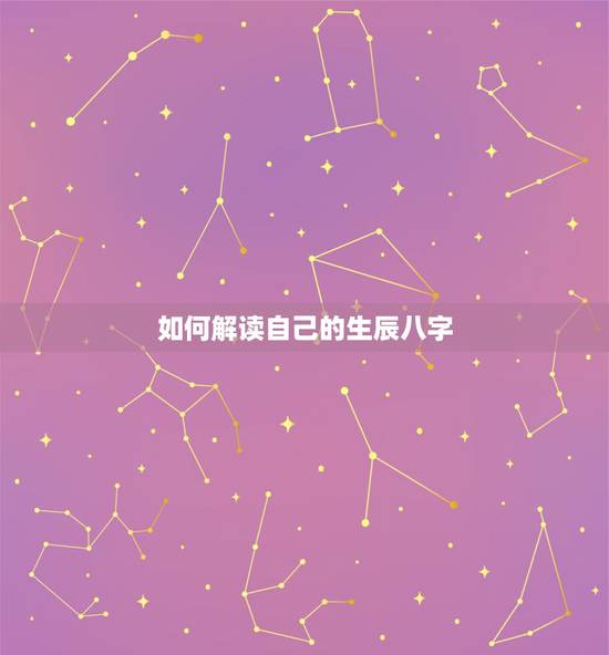 如何解读自己的生辰八字，如何知道自己的生辰八字