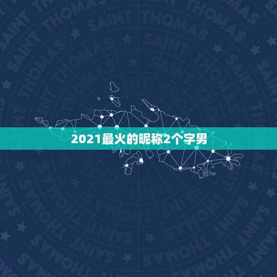 2021最火的昵称2个字男，2021最火的昵称