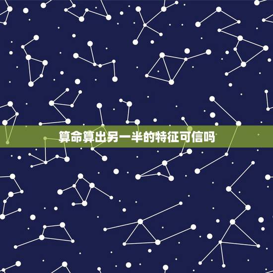 算命算出另一半的特征可信吗,一般来说算命能算出另一半吗,不懂的别乱说 算命算出另一半的特征可信吗,一般来说算命能算出另一半吗,不懂的别乱说