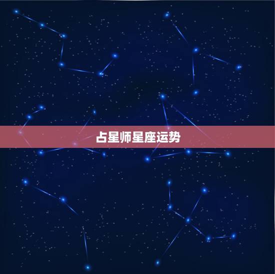 占星师星座运势,占星中的星座运势靠谱吗 占星师星座运势,占星中的星座运势靠谱吗