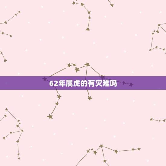 62年属虎的有灾难吗，属虎的女人千万不能娶