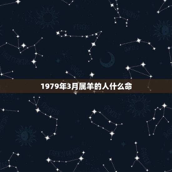 1979年3月属羊的人什么命,1979年三月出生的羊女 1979年3月属羊的人什么命,1979年三月出生的羊女