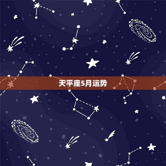 天平座5月运势，天秤座五月运势怎么样啊！