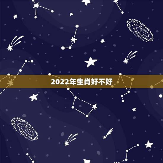 2022年生肖好不好,2022 年生肖牛取名 2022年生肖好不好,2022 年生肖牛取名