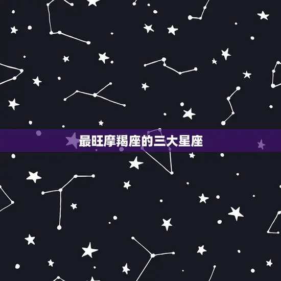 最旺摩羯座的三大星座 最旺摩羯座的三大星座