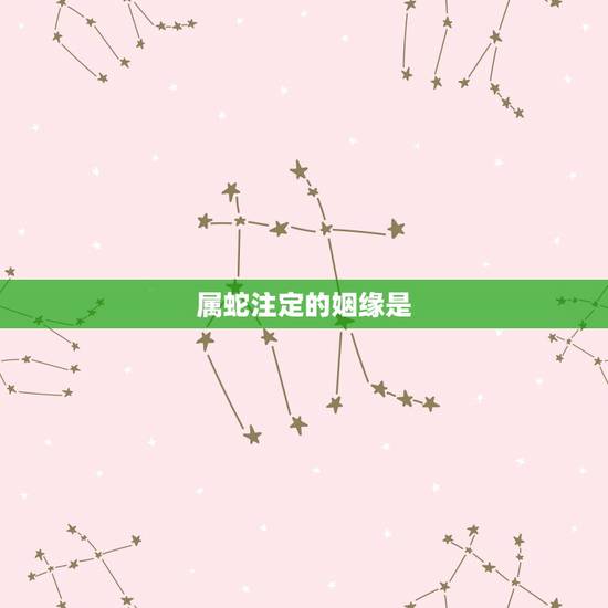 属蛇注定的姻缘是,人的姻缘是注定的 属蛇注定的姻缘是,人的姻缘是注定的