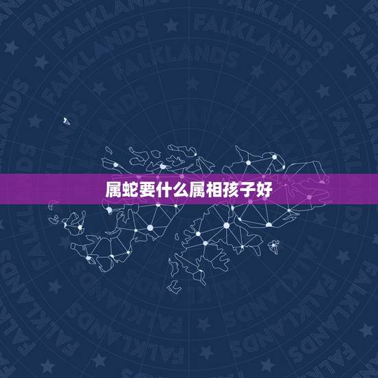 属蛇要什么属相孩子好，父母都是属蛇的，生什么属相的宝宝好