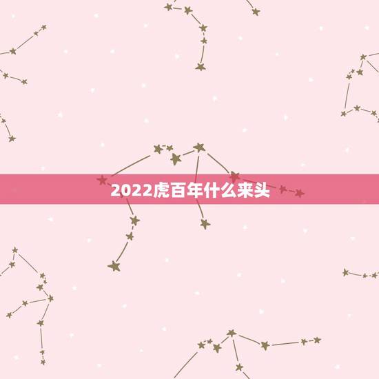 2022虎百年什么来头,2022年是什么虎? 2022虎百年什么来头,2022年是什么虎?