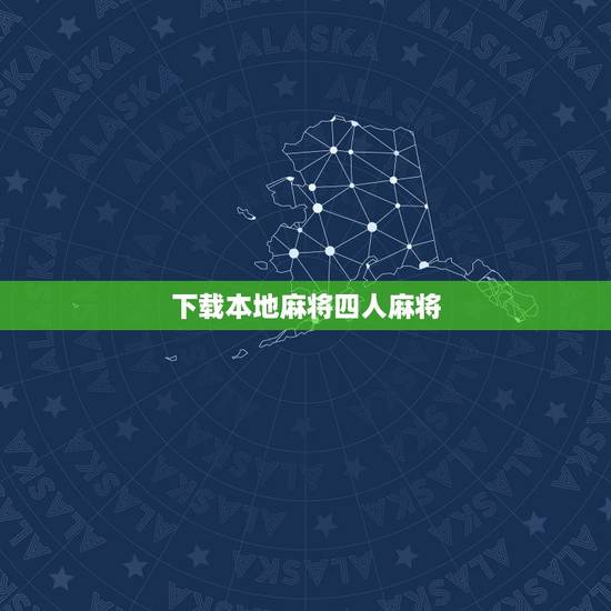 下载本地麻将四人麻将，哪里能找到普通的四人麻将游戏下载？
