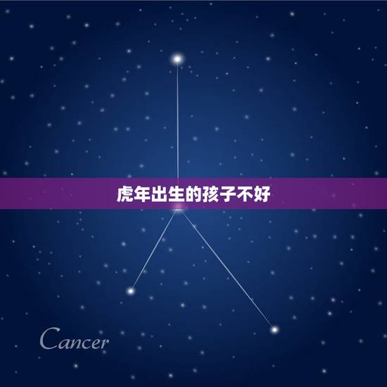 虎年出生的孩子不好,虎年出生的孩子是不是不好? 虎年出生的孩子不好,虎年出生的孩子是不是不好?