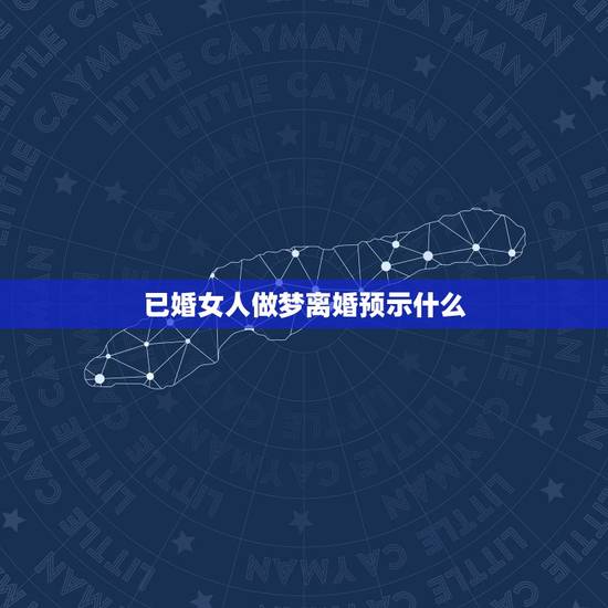 已婚女人做梦离婚预示什么,女人梦见离婚是什么意思 已婚女人做梦离婚预示什么,女人梦见离婚是什么意思