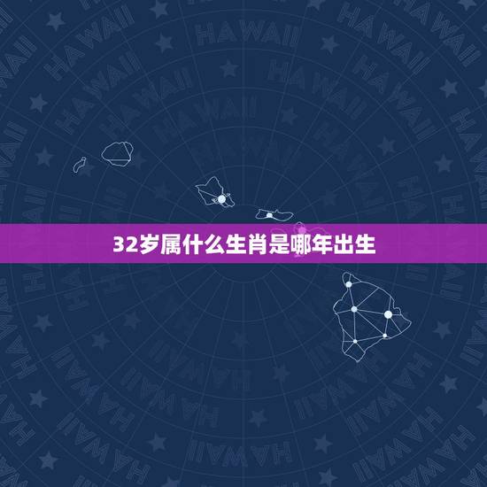32岁属什么生肖是哪年出生,30岁属什么生肖2022 年 32岁属什么生肖是哪年出生,30岁属什么生肖2022 年