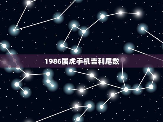 1986属虎手机吉利尾数，1986年属虎的人用什么手机号码好一点
