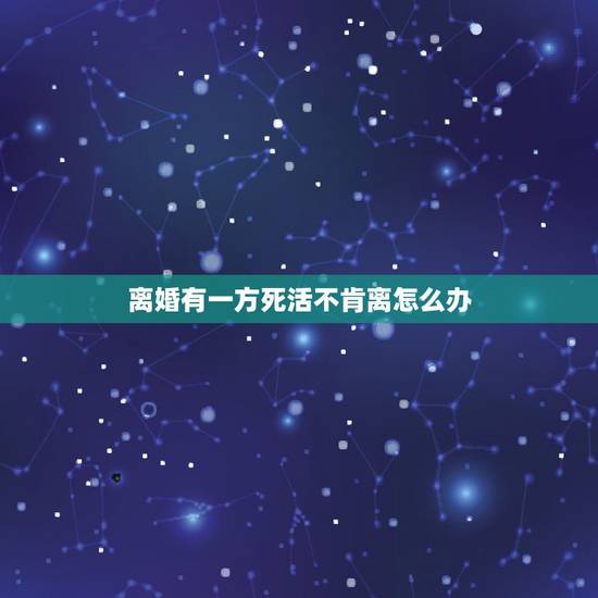 离婚有一方死活不肯离怎么办，一方死活不肯离婚怎么办