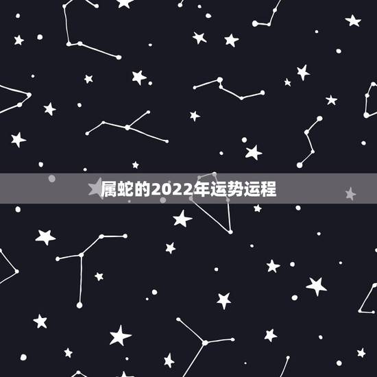 属蛇的2022年运势运程,属蛇2022运势及运程详解 属蛇的2022年运势运程,属蛇2022运势及运程详解