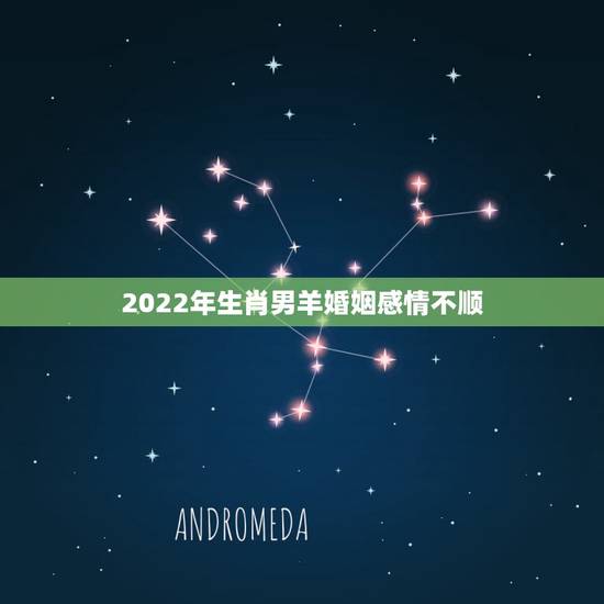 2022年生肖男羊婚姻感情不顺,91年羊22年能脱单吗 2022年生肖男羊婚姻感情不顺,91年羊22年能脱单吗