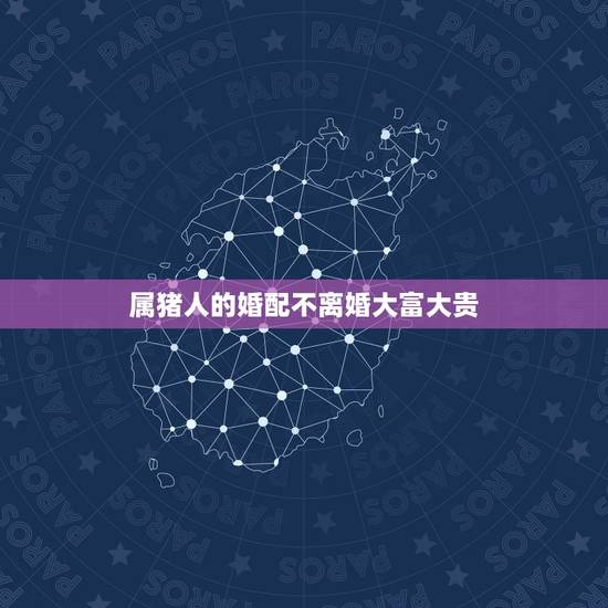 属猪人的婚配不离婚大富大贵，属猪的最佳婚姻配对