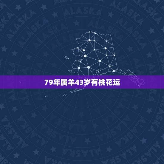 79年属羊43岁有桃花运，属羊79年今年的桃花运在几月份
