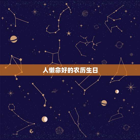 人懒命好的农历生日，农历哪些日子出生的人，早年贫寒，越老越富贵呢？