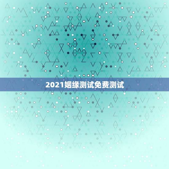 2021姻缘测试免费测试,免费姻缘测试 2021姻缘测试免费测试,免费姻缘测试