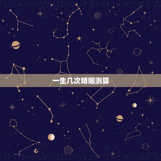 一生几次婚姻测算,免费测一生有几次婚姻,什么时候脱单? 一生几次婚姻测算,免费测一生有几次婚姻,什么时候脱单?