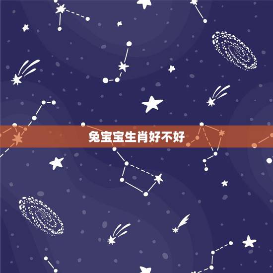 兔宝宝生肖好不好,属兔生什么属相孩子好 兔宝宝生肖好不好,属兔生什么属相孩子好