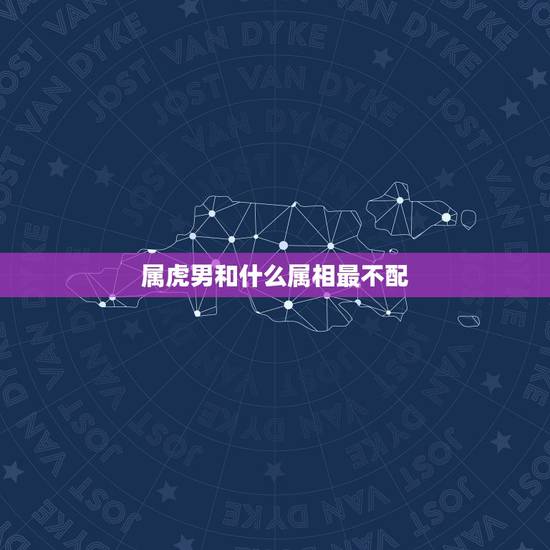 属虎男和什么属相最不配，属虎女几月出生最旺夫