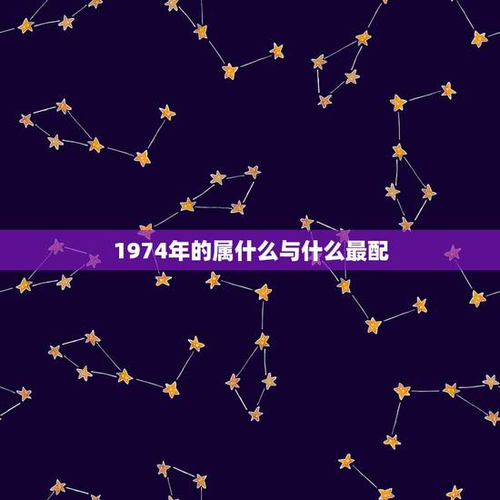 1974年的属什么与什么最配，74年属虎和81年属鸡女生的婚配