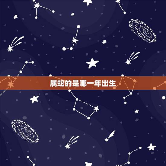 属蛇的是哪一年出生，属蛇什么命五行是什么