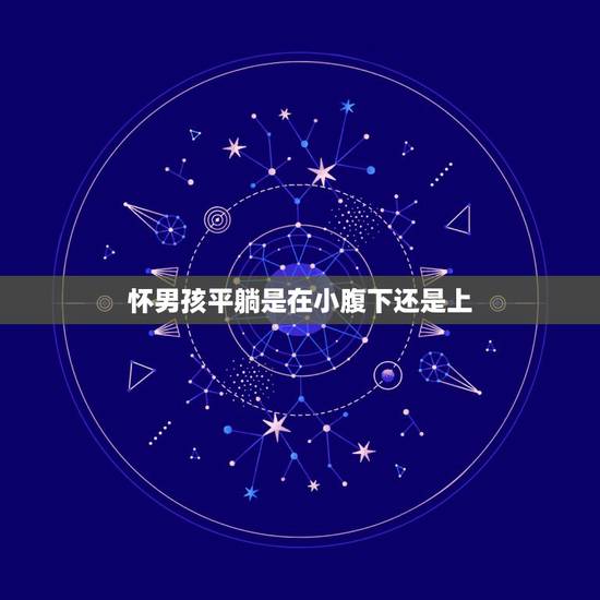 怀男孩平躺是在小腹下还是上，怀孕一般怀在中间还是小腹下