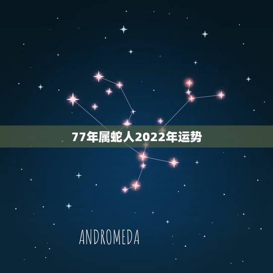77年属蛇人2022年运势,1977年属蛇人2021年运势 77年属蛇人2022年运势,1977年属蛇人2021年运势