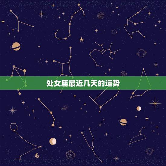 处女座最近几天的运势，处女座的最近运势