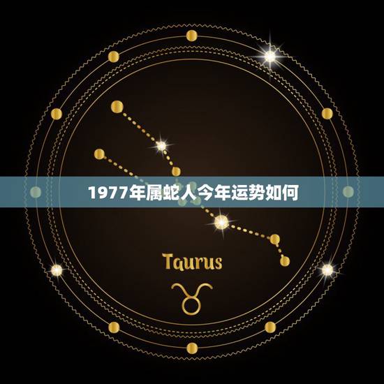 1977年属蛇人今年运势如何,77年属蛇女人今年的运程 1977年属蛇人今年运势如何,77年属蛇女人今年的运程