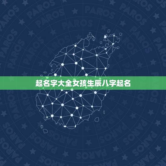 起名字大全女孩生辰八字起名,免费根据生辰八字起名字大全女孩子 起名字大全女孩生辰八字起名,免费根据生辰八字起名字大全女孩子