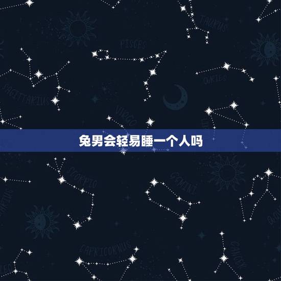 兔男会轻易睡一个人吗,如何抓住属兔男人的心 兔男会轻易睡一个人吗,如何抓住属兔男人的心