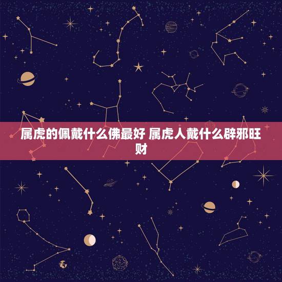 属虎的佩戴什么佛最好 属虎人戴什么辟邪旺财