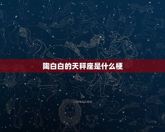 陶白白的天秤座是什么梗,你眼中的天秤座有什么特质? 陶白白的天秤座是什么梗,你眼中的天秤座有什么特质?