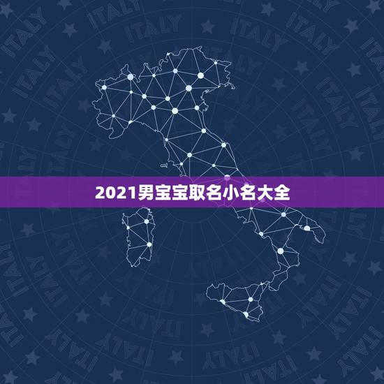 2021男宝宝取名小名大全，2021男孩取名字寓意好的有哪些？