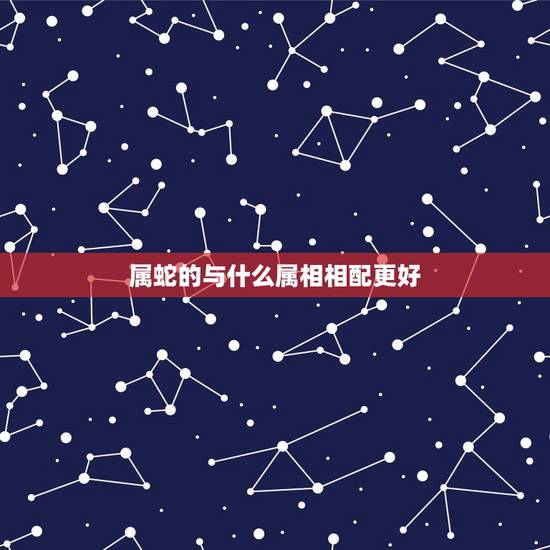 属蛇的与什么属相相配更好，属牛的上等婚配