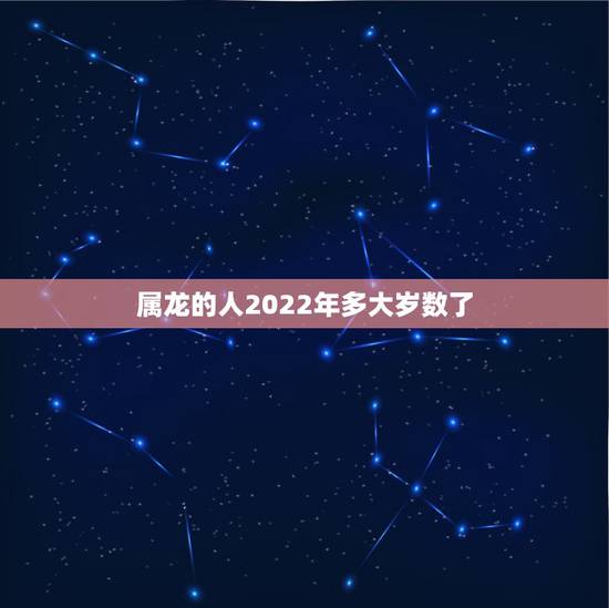 属龙的人2022年多大岁数了,76属龙一生有几次婚姻 属龙的人2022年多大岁数了,76属龙一生有几次婚姻