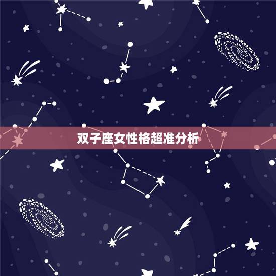 双子座女性格超准分析,双子座女生性格特点 双子座女性格超准分析,双子座女生性格特点