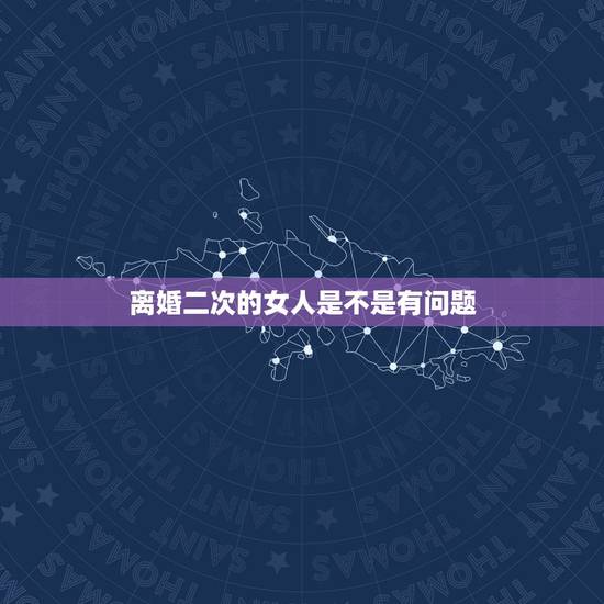 离婚二次的女人是不是有问题,离婚两次婚姻的女人会怎么样? 离婚二次的女人是不是有问题,离婚两次婚姻的女人会怎么样?