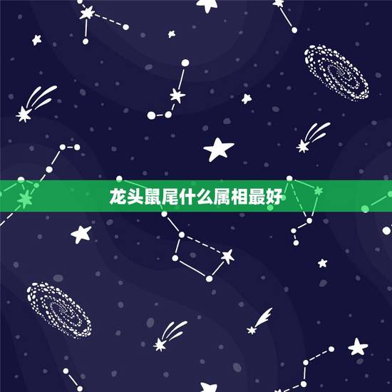 龙头鼠尾什么属相最好,什么属相最好 龙头鼠尾什么属相最好,什么属相最好