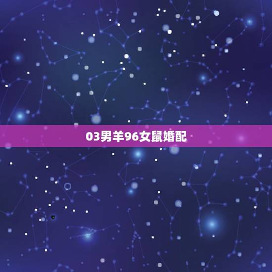 03男羊96女鼠婚配,男羊女鼠相配 03男羊96女鼠婚配,男羊女鼠相配