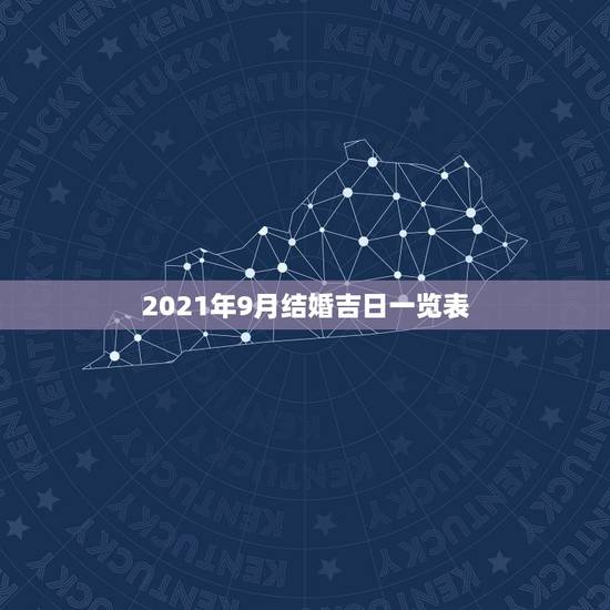 2021年9月结婚吉日一览表,2021年黄道吉日婚嫁 2021年9月结婚吉日一览表,2021年黄道吉日婚嫁