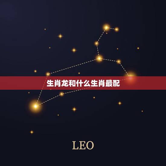 生肖龙和什么生肖最配,龙女不能配什么生肖 生肖龙和什么生肖最配,龙女不能配什么生肖