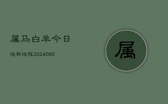 属马白羊今日运势运程(20240605) 属马白羊今日运势运程(20240605)