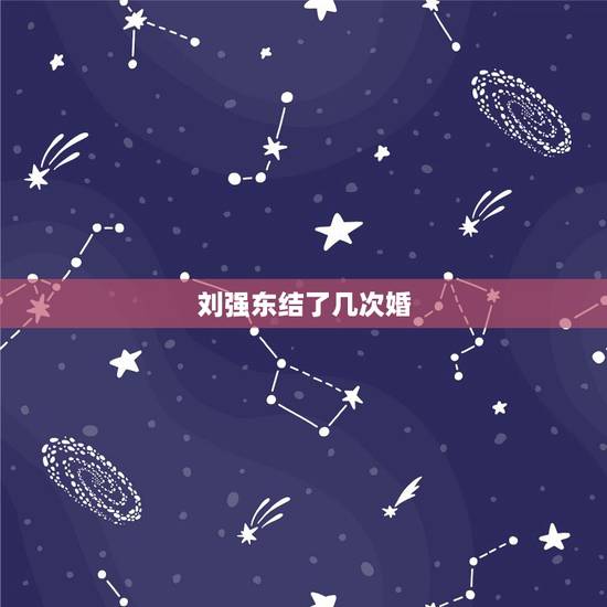 刘强东结了几次婚?刘强东结过几次婚 刘强东前妻有孩子吗 刘强东结了几次婚?刘强东结过几次婚 刘强东前妻有孩子吗